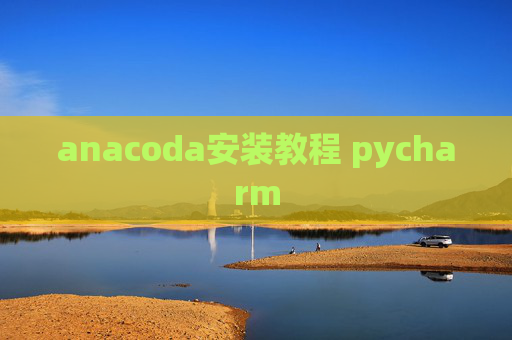 anacoda安装教程 pycharm anacoda安装教程 pycharm